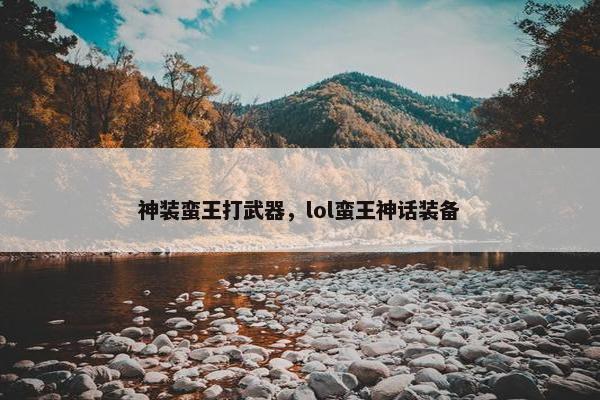 神装蛮王打武器，lol蛮王神话装备