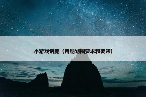 小游戏划腿（用腿划圈要求和要领）