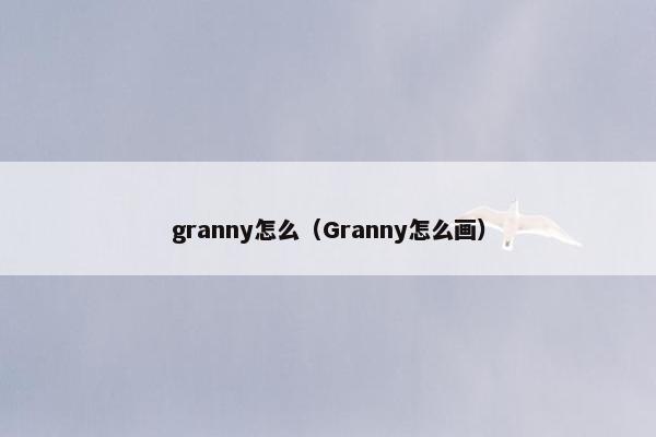 granny怎么（Granny怎么画）