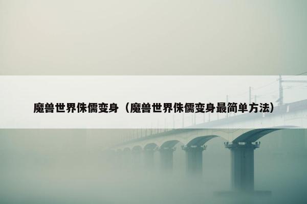 魔兽世界侏儒变身（魔兽世界侏儒变身最简单方法）
