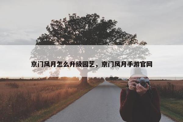 京门风月怎么升级园艺，京门风月手游官网