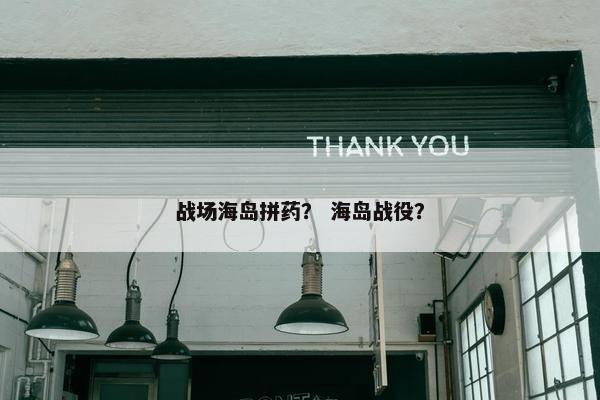 战场海岛拼药？ 海岛战役？