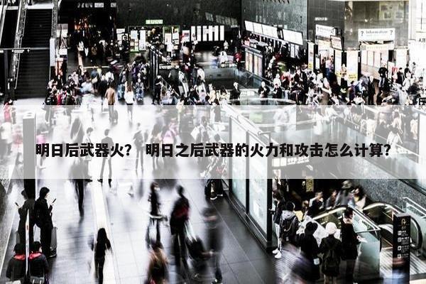 明日后武器火？ 明日之后武器的火力和攻击怎么计算？