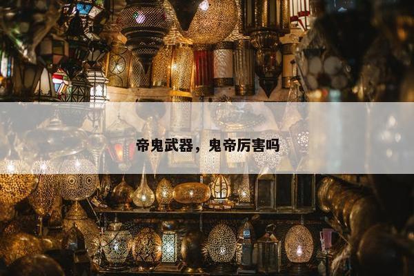 帝鬼武器，鬼帝厉害吗