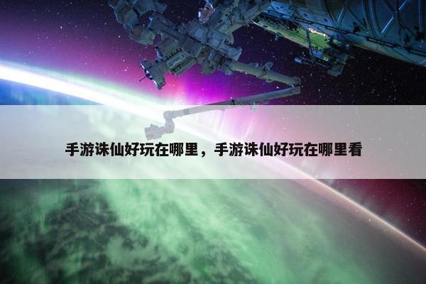 手游诛仙好玩在哪里，手游诛仙好玩在哪里看
