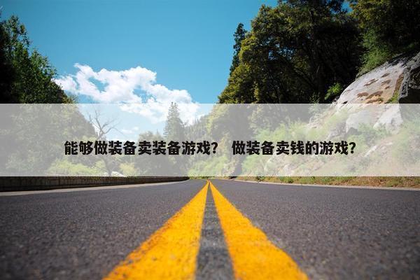 能够做装备卖装备游戏？ 做装备卖钱的游戏？