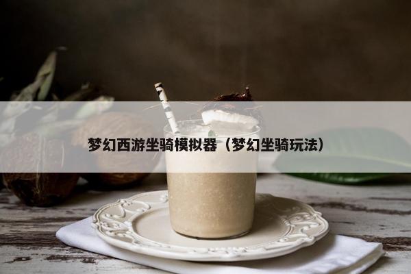 梦幻西游坐骑模拟器（梦幻坐骑玩法）