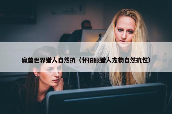 魔兽世界猎人自然抗（怀旧服猎人宠物自然抗性）