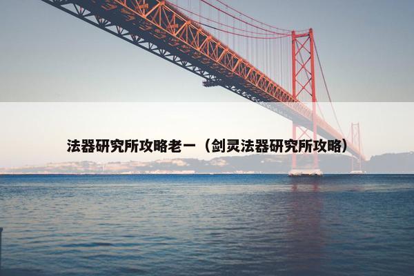 法器研究所攻略老一（剑灵法器研究所攻略）