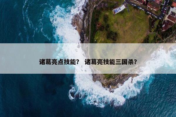 诸葛亮点技能？ 诸葛亮技能三国杀？