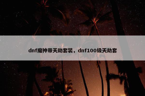 dnf魔神带天劫套装，dnf100级天劫套