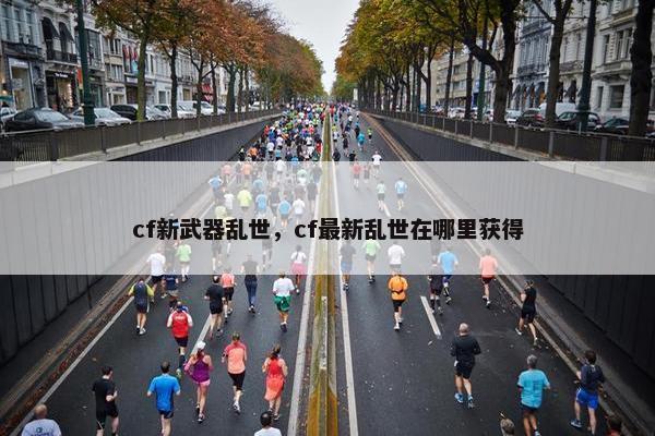 cf新武器乱世，cf最新乱世在哪里获得