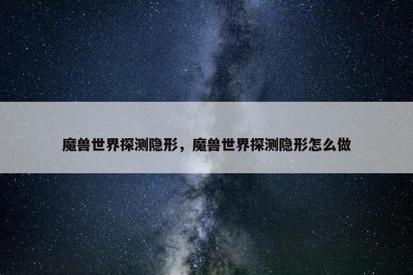 魔兽世界探测隐形，魔兽世界探测隐形怎么做