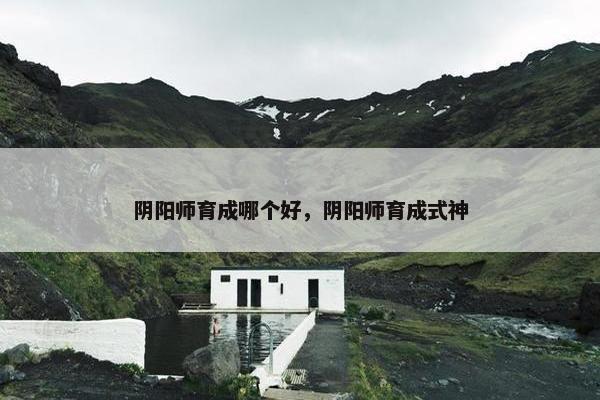 阴阳师育成哪个好，阴阳师育成式神