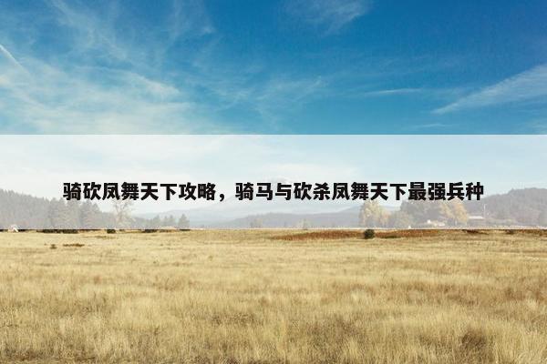 骑砍凤舞天下攻略，骑马与砍杀凤舞天下最强兵种