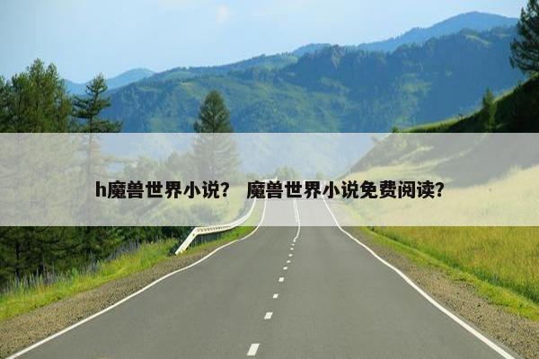 h魔兽世界小说？ 魔兽世界小说免费阅读？