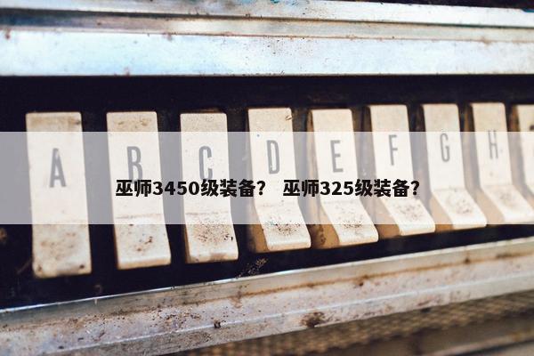 巫师3450级装备？ 巫师325级装备？