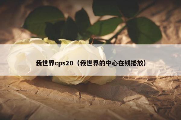 我世界cps20（我世界的中心在线播放）