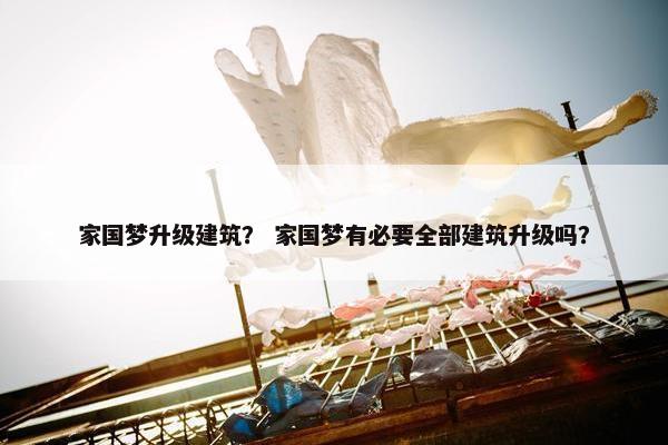 家国梦升级建筑？ 家国梦有必要全部建筑升级吗？