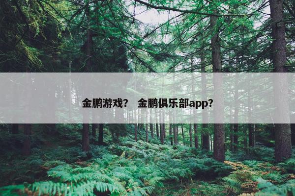 金鹏游戏？ 金鹏俱乐部app？