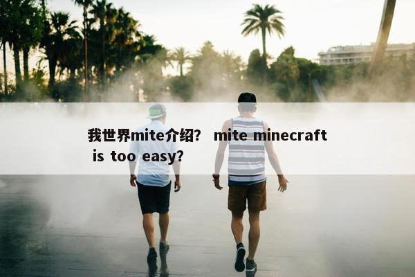 我世界mite介绍？ mite minecraft is too easy？