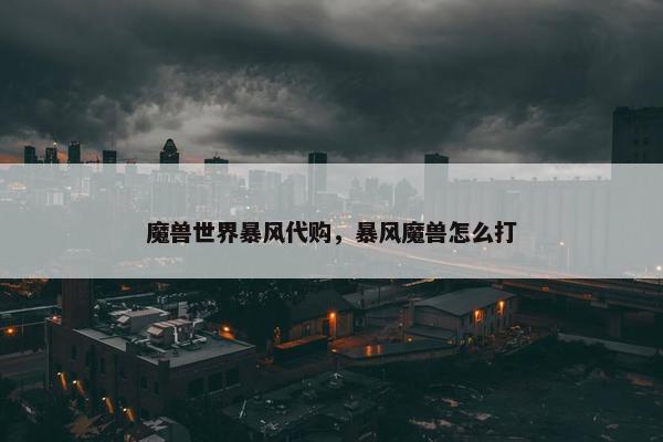 魔兽世界暴风代购，暴风魔兽怎么打