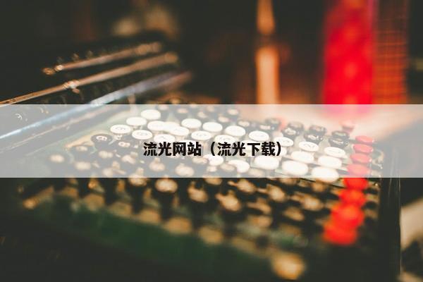 流光网站（流光下载）