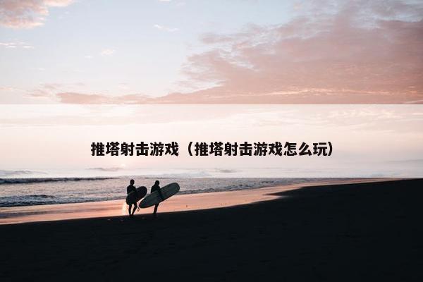 推塔射击游戏（推塔射击游戏怎么玩）