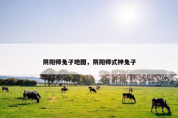 阴阳师兔子地图，阴阳师式神兔子