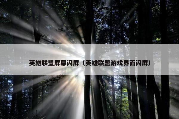 英雄联盟屏幕闪屏（英雄联盟游戏界面闪屏）