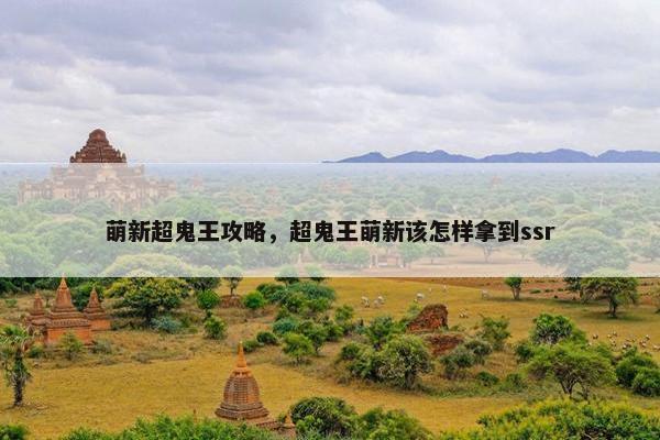 萌新超鬼王攻略，超鬼王萌新该怎样拿到ssr