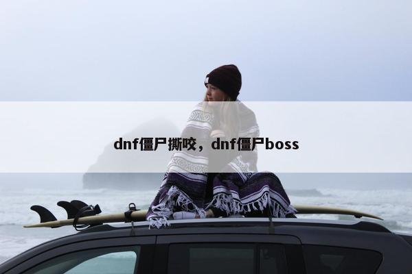 dnf僵尸撕咬，dnf僵尸boss