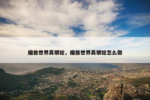 魔兽世界真银锭，魔兽世界真银锭怎么做