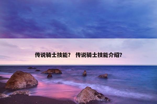 传说骑士技能？ 传说骑士技能介绍？
