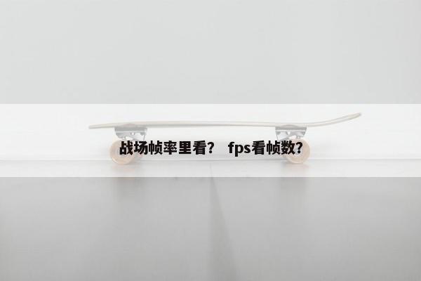 战场帧率里看？ fps看帧数？