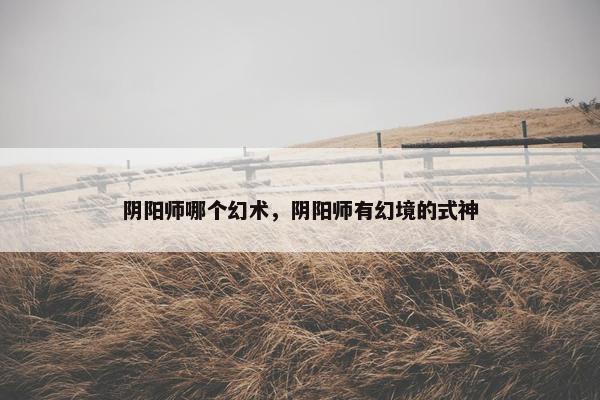 阴阳师哪个幻术，阴阳师有幻境的式神