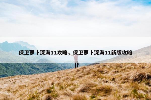 保卫萝卜深海11攻略，保卫萝卜深海11新版攻略