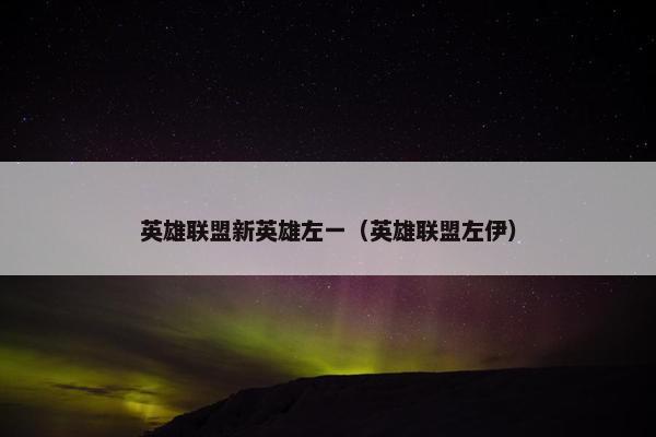 英雄联盟新英雄左一（英雄联盟左伊）