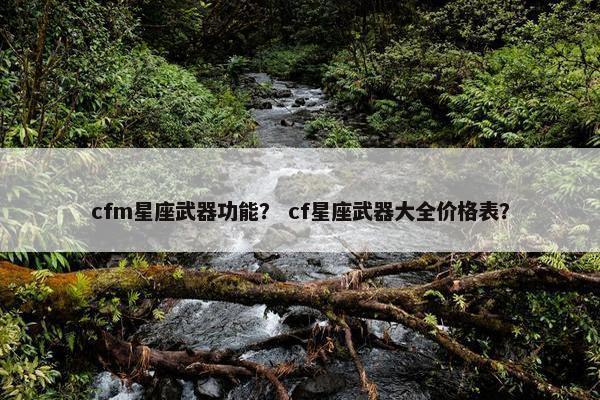 cfm星座武器功能？ cf星座武器大全价格表？
