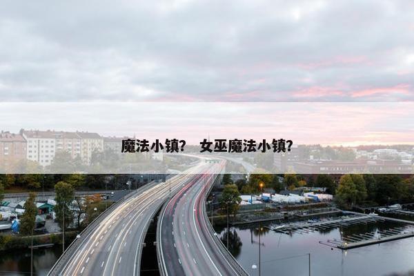 魔法小镇？ 女巫魔法小镇？