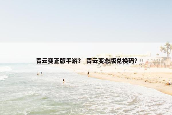 青云变正版手游？ 青云变态版兑换码？