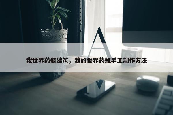 我世界药瓶建筑，我的世界药瓶手工制作方法