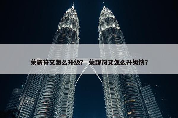 荣耀符文怎么升级？ 荣耀符文怎么升级快？