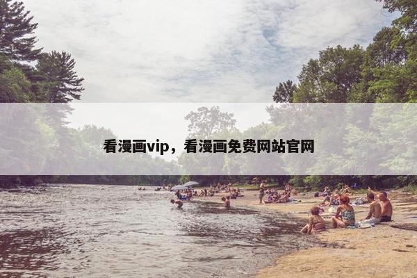 看漫画vip，看漫画免费网站官网