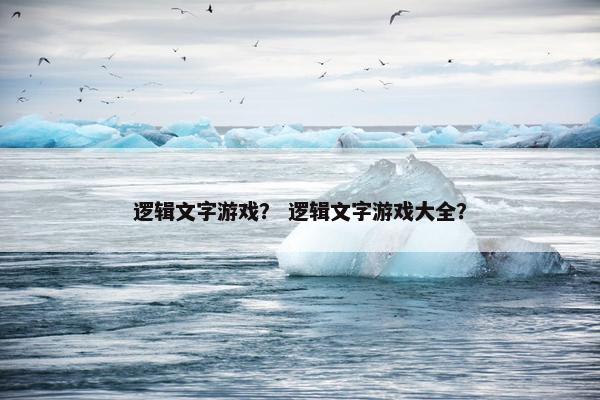逻辑文字游戏？ 逻辑文字游戏大全？