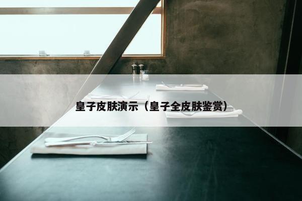 皇子皮肤演示（皇子全皮肤鉴赏）
