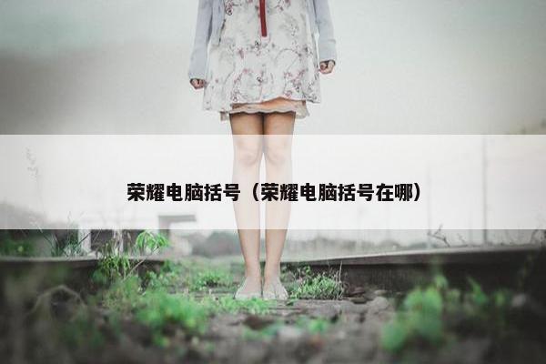 荣耀电脑括号（荣耀电脑括号在哪）