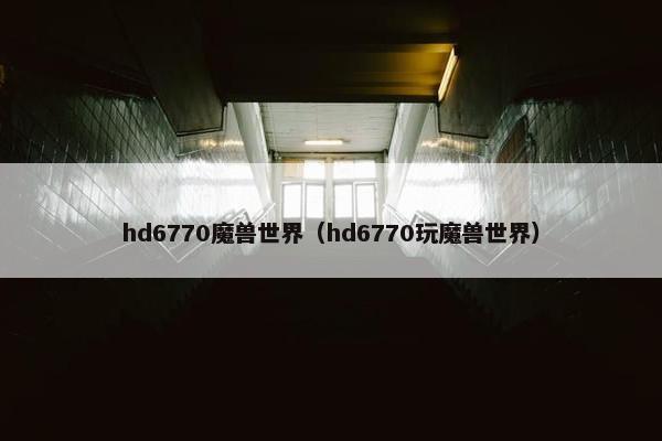 hd6770魔兽世界（hd6770玩魔兽世界）