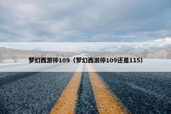 梦幻西游停109（梦幻西游停109还是115）