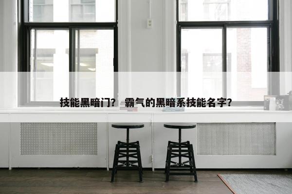 技能黑暗门？ 霸气的黑暗系技能名字？